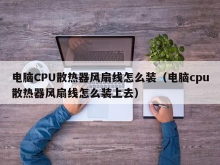 电脑CPU散热器风扇线怎么装（电脑cpu散热器风扇线怎么装上去）