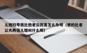 儿媳妇夸我比他老公厉害怎么办呀（爸的比老公大两倍儿媳叫什么呢）