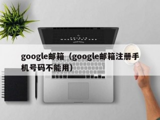 google邮箱（google邮箱注册手机号码不能用）