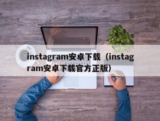 instagram安卓下载（instagram安卓下载官方正版）