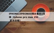 IPHONE15PROMAX预计售价2万块（iphone pro max 256 官方价格）