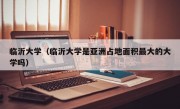 临沂大学（临沂大学是亚洲占地面积最大的大学吗）