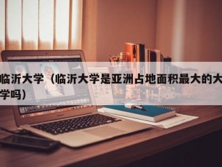 临沂大学（临沂大学是亚洲占地面积最大的大学吗）