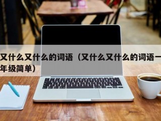 又什么又什么的词语（又什么又什么的词语一年级简单）