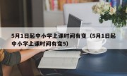 5月1日起中小学上课时间有变（5月1日起中小学上课时间有变5）