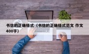 书信的正确格式（书信的正确格式范文 作文400字）