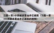 江西一家3小孩被杀害凶手已被抓（江西一家3小孩被杀害凶手已被抓的视频）