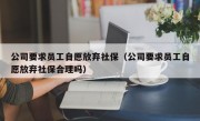 公司要求员工自愿放弃社保（公司要求员工自愿放弃社保合理吗）