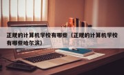 正规的计算机学校有哪些（正规的计算机学校有哪些哈尔滨）