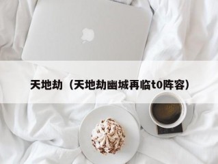 天地劫（天地劫幽城再临t0阵容）