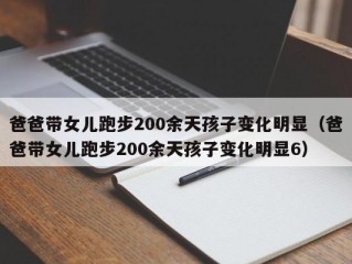 爸爸带女儿跑步200余天孩子变化明显（爸爸带女儿跑步200余天孩子变化明显6）