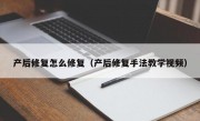 产后修复怎么修复（产后修复手法教学视频）