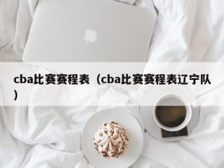 cba比赛赛程表（cba比赛赛程表辽宁队）