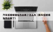 汽车后窗玻璃加热丝断了怎么办（新车后玻璃加热丝断了）