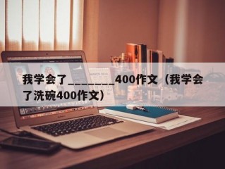 我学会了_______400作文（我学会了洗碗400作文）