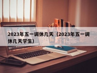 2023年五一调休几天（2023年五一调休几天学生）