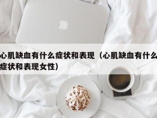 心肌缺血有什么症状和表现（心肌缺血有什么症状和表现女性）