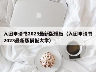 入团申请书2023最新版模板（入团申请书2023最新版模板大学）