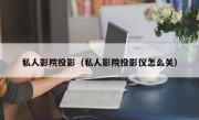 私人影院投影（私人影院投影仪怎么关）