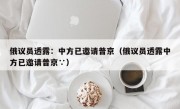 俄议员透露：中方已邀请普京（俄议员透露中方已邀请普京∵）