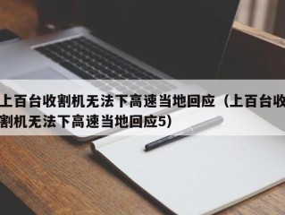 上百台收割机无法下高速当地回应（上百台收割机无法下高速当地回应5）