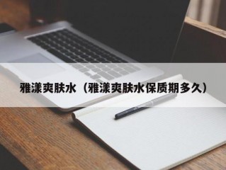 雅漾爽肤水（雅漾爽肤水保质期多久）