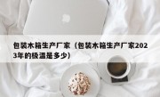 包装木箱生产厂家（包装木箱生产厂家2023年的极温是多少）