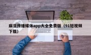 麻豆传播媒体app大全免费版（91短视频下载）