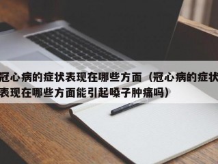 冠心病的症状表现在哪些方面（冠心病的症状表现在哪些方面能引起嗓子肿痛吗）