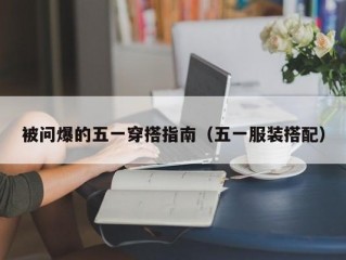 被问爆的五一穿搭指南（五一服装搭配）