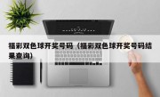 福彩双色球开奖号码（福彩双色球开奖号码结果查询）