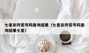 七星彩开奖号码查询结果（七星彩开奖号码查询结果七星）