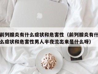 前列腺炎有什么症状和危害性（前列腺炎有什么症状和危害性男人半夜流出来是什么呀）