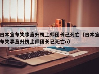 日本宣布失事直升机上师团长已死亡（日本宣布失事直升机上师团长已死亡n）