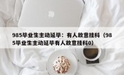 985毕业生主动延毕：有人故意挂科（985毕业生主动延毕有人故意挂科0）