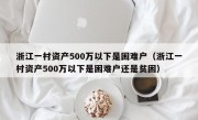 浙江一村资产500万以下是困难户（浙江一村资产500万以下是困难户还是贫困）