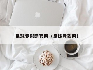 足球竞彩网官网（足球竞彩网）