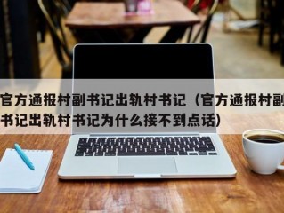 官方通报村副书记出轨村书记（官方通报村副书记出轨村书记为什么接不到点话）