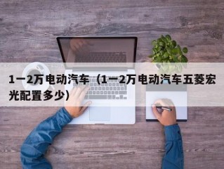 1一2万电动汽车（1一2万电动汽车五菱宏光配置多少）