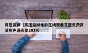 高压监狱（高压监狱电影在线观看完整免费高清原声满天星2019）