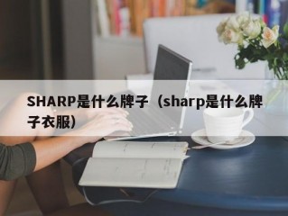 SHARP是什么牌子（sharp是什么牌子衣服）