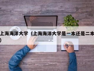 上海海洋大学（上海海洋大学是一本还是二本）