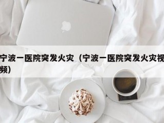 宁波一医院突发火灾（宁波一医院突发火灾视频）