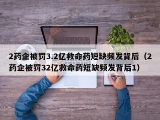 2药企被罚3.2亿救命药短缺频发背后（2药企被罚32亿救命药短缺频发背后1）