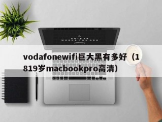 vodafonewifi巨大黑有多好（1819岁macbookpro高清）