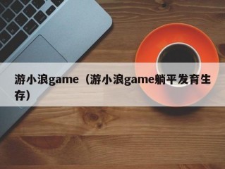 游小浪game（游小浪game躺平发育生存）