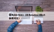 华为MATEX3（华为matex3和x5参数对比）