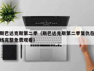 斯巴达克斯第二季（斯巴达克斯第二季复仇在线完整免费观看）