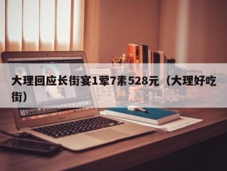 大理回应长街宴1荤7素528元（大理好吃街）