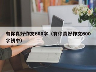 有你真好作文600字（有你真好作文600字初中）